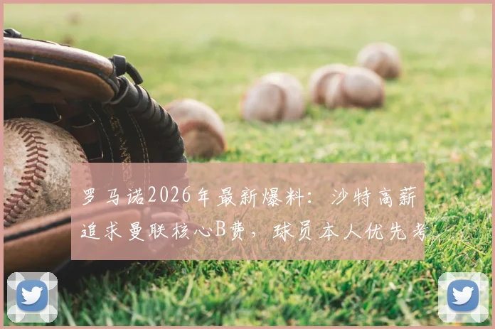 罗马诺2026年最新爆料：沙特高薪追求曼联核心B费，球员本人优先考虑随队踢欧冠