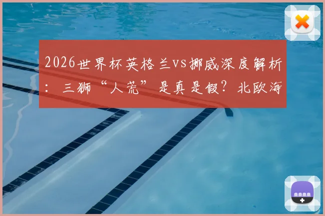 2026世界杯英格兰vs挪威深度解析：三狮“人荒”是真是假？北欧海盗能否剑指四强？