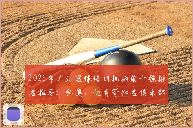 2026年广州篮球培训机构前十强排名推荐:弘奥、优肯等知名俱乐部领衔,附详细收费标准与避坑指南