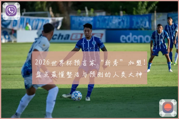 2026世界杯预言家“新秀”加盟！盘点最懂整活与预测的人类大神