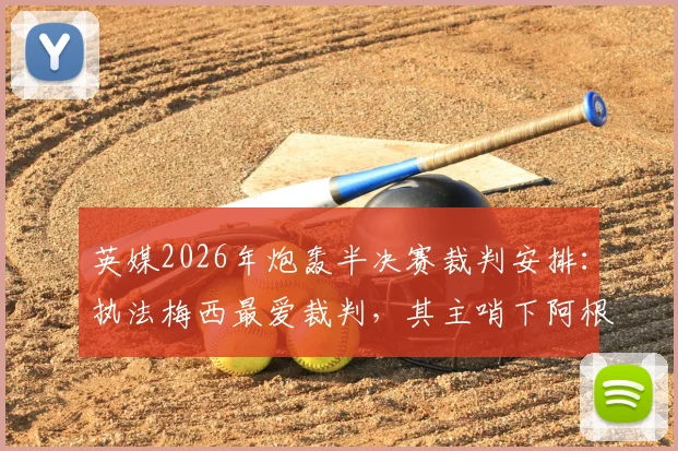 英媒2026年炮轰半决赛裁判安排：执法梅西最爱裁判，其主哨下阿根廷队长生涯全胜纪录引争议