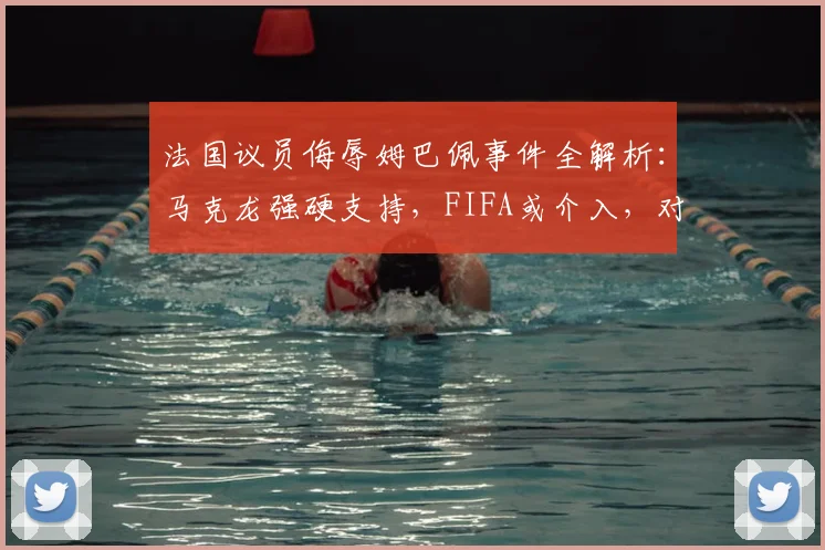 法国议员侮辱姆巴佩事件全解析:马克龙强硬支持,FIFA或介入,对2026世界杯备战影响几何?