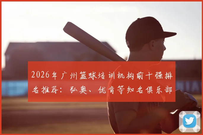 2026年广州篮球培训机构前十强排名推荐：弘奥、优肯等知名俱乐部领衔，附详细收费标准与避坑指南