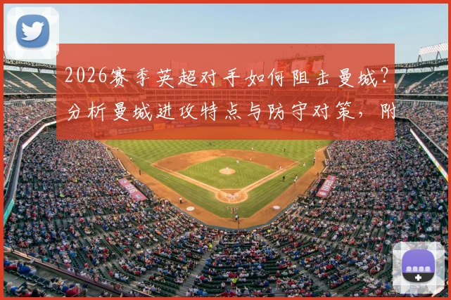 2026赛季英超对手如何阻击曼城？分析曼城进攻特点与防守对策，附实战抗压案例