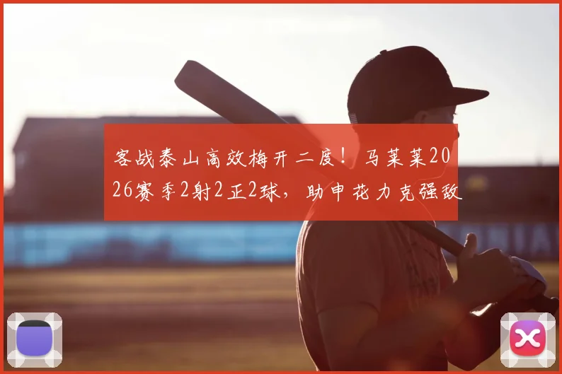 客战泰山高效梅开二度!马莱莱2026赛季2射2正2球,助申花力克强敌全取三分