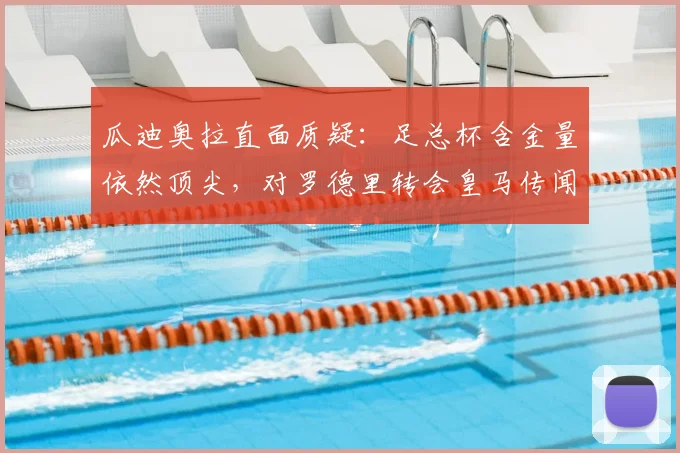 瓜迪奥拉直面质疑：足总杯含金量依然顶尖，对罗德里转会皇马传闻不作评论