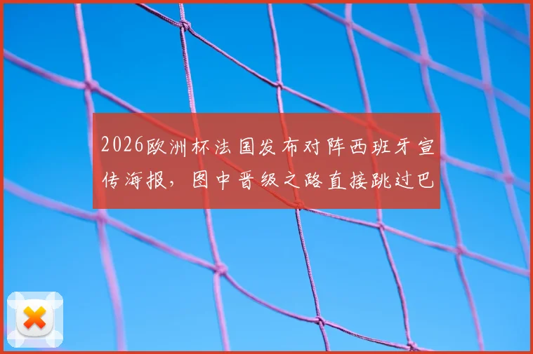 2026欧洲杯法国发布对阵西班牙宣传海报，图中晋级之路直接跳过巴拉圭引热议：是无心失误还是另有考虑？