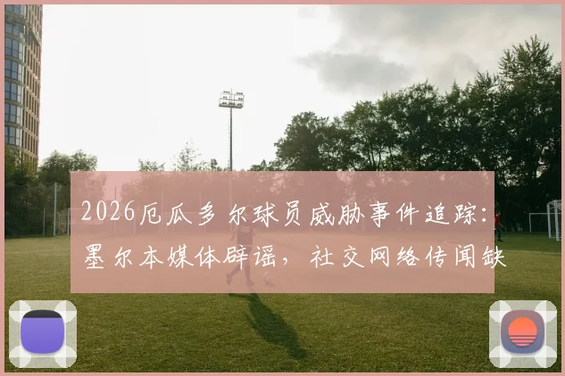 2026厄瓜多尔球员威胁事件追踪：墨尔本媒体辟谣，社交网络传闻缺乏公开证据支持