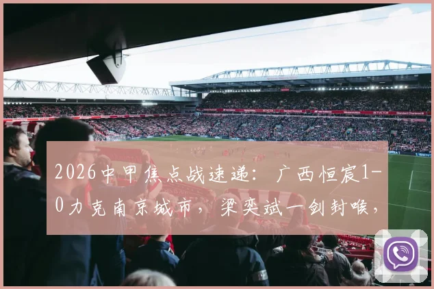 2026中甲焦点战速递：广西恒宸1-0力克南京城市，梁奕斌一剑封喉，实时积分榜有何变动？