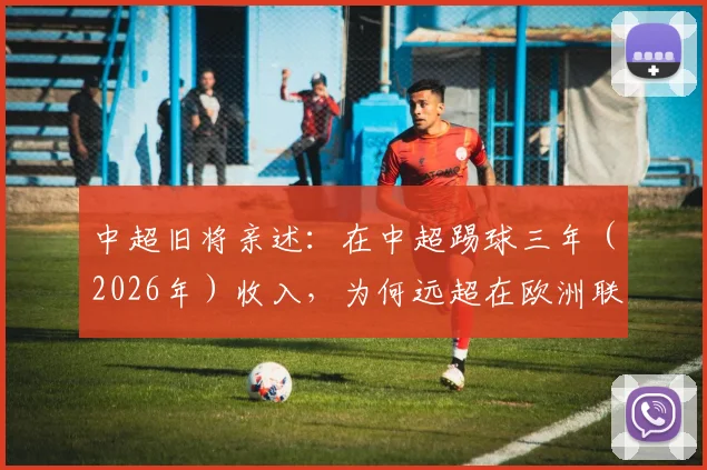 中超旧将亲述:在中超踢球三年(2026年)收入,为何远超在欧洲联赛效力十年总收入