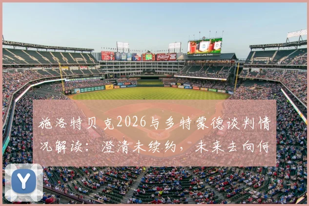施洛特贝克2026与多特蒙德谈判情况解读：澄清未续约，未来去向何方？