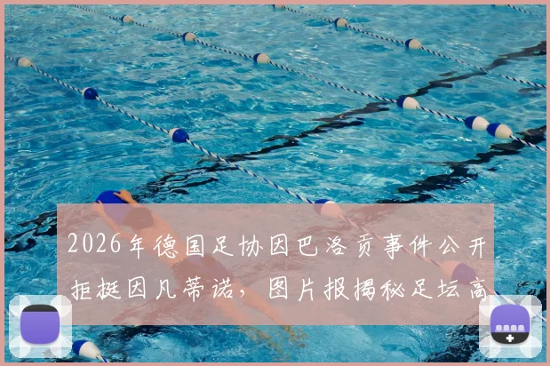 2026年德国足协因巴洛贡事件公开拒挺因凡蒂诺，图片报揭秘足坛高层裂痕与未来影响