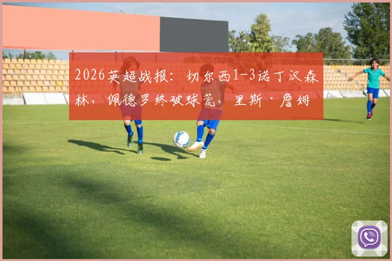 2026英超战报：切尔西1-3诺丁汉森林，佩德罗终破球荒，里斯·詹姆斯重伤离场，蓝军吞下耻辱六连败