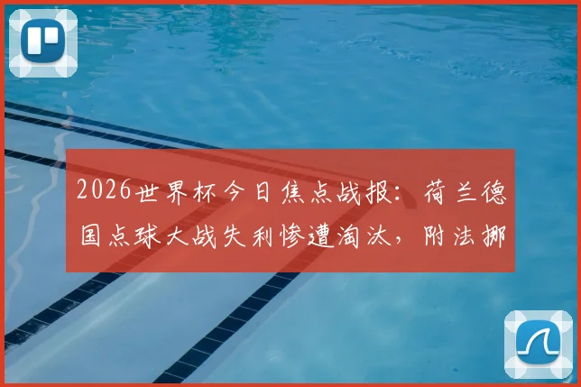 2026世界杯今日焦点战报:荷兰德国点球大战失利惨遭淘汰,附法挪明日对决前瞻与阵容解析
