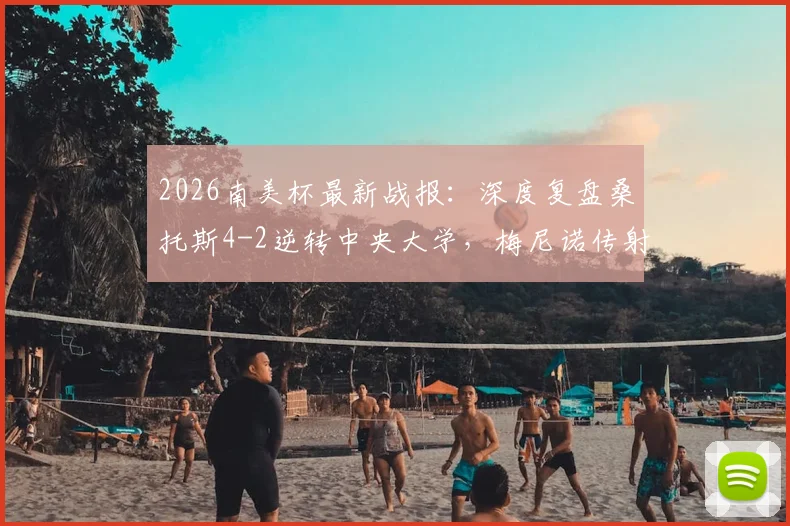 2026南美杯最新战报:深度复盘桑托斯4-2逆转中央大学,梅尼诺传射建功晋级关键