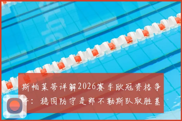 斯帕莱蒂详解2026赛季欧冠资格争夺：稳固防守是那不勒斯队取胜基石，剖析球队坚守欧战席位的战术关键与未来挑战