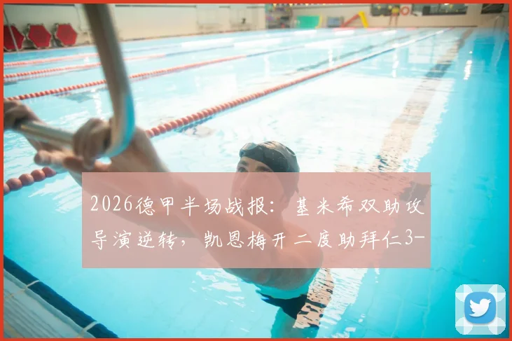 2026德甲半场战报:基米希双助攻导演逆转,凯恩梅开二度助拜仁3-1力克科隆,附全场数据分析