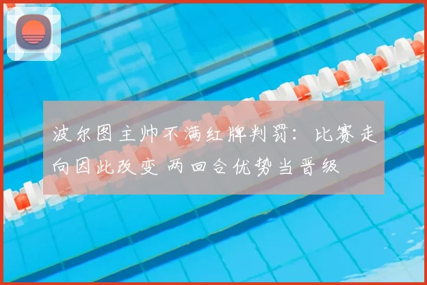 波尔图主帅不满红牌判罚:比赛走向因此改变 两回合优势当晋级