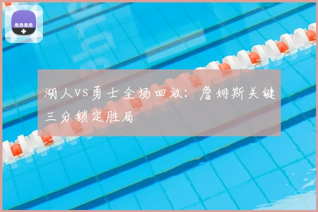 湖人vs勇士全场回放:詹姆斯关键三分锁定胜局