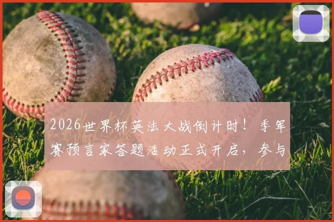 2026世界杯英法大战倒计时!季军赛预言家答题活动正式开启,参与攻略与赢取豪礼指南