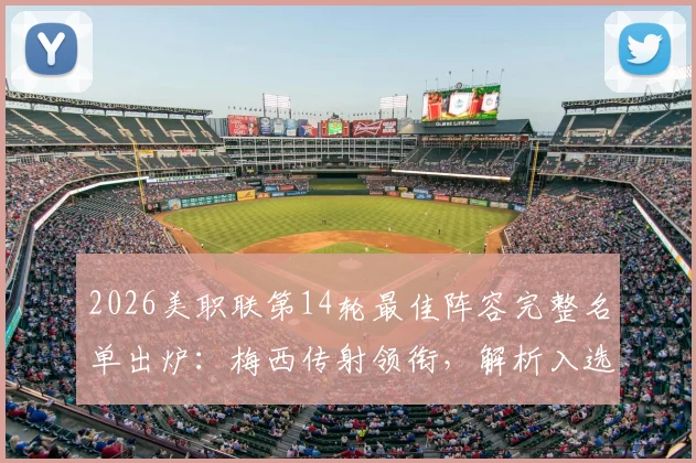 2026美职联第14轮最佳阵容完整名单出炉：梅西传射领衔，解析入选关键数据与战术作用