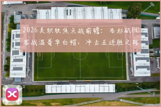 2026美职联焦点战前瞻：洛杉矶FC客战温哥华白帽，冲击五连胜之路解析，附穆勒孙兴慜核心数据对比