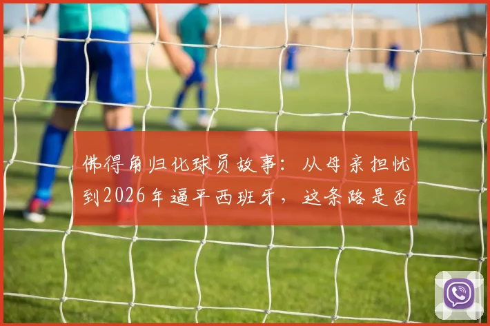 佛得角归化球员故事：从母亲担忧到2026年逼平西班牙，这条路是否值得？
