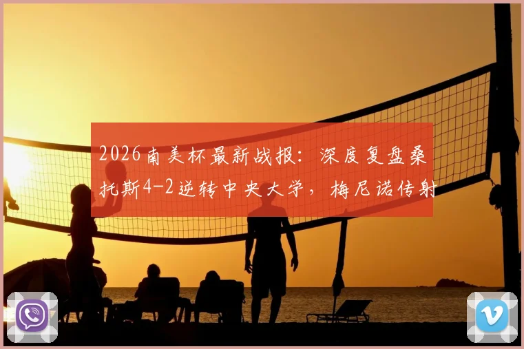 2026南美杯最新战报：深度复盘桑托斯4-2逆转中央大学，梅尼诺传射建功晋级关键