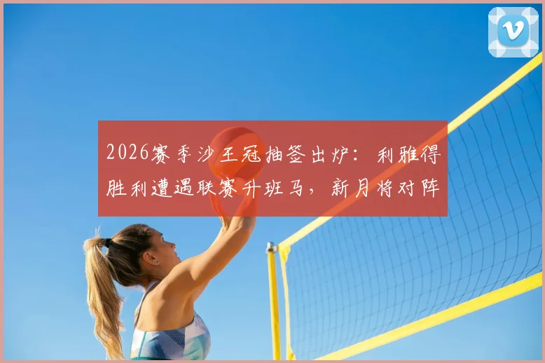 2026赛季沙王冠抽签出炉：利雅得胜利遭遇联赛升班马，新月将对阵次级联赛球队