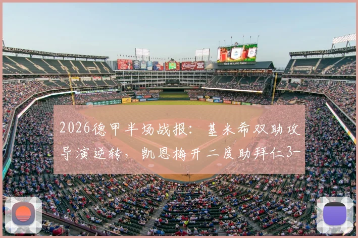 2026德甲半场战报：基米希双助攻导演逆转，凯恩梅开二度助拜仁3-1力克科隆，附全场数据分析